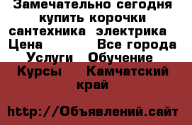Замечательно сегодня купить корочки сантехника, электрика › Цена ­ 2 000 - Все города Услуги » Обучение. Курсы   . Камчатский край